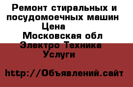 Ремонт стиральных и посудомоечных машин. › Цена ­ 500 - Московская обл. Электро-Техника » Услуги   